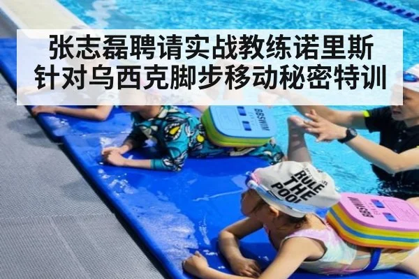 张志磊聘请实战教练诺里斯 针对乌西克脚步移动秘密特训