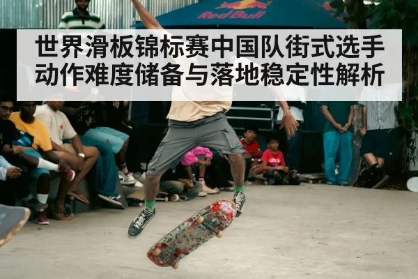 世界滑板锦标赛中国队街式选手动作难度储备与落地稳定性解析