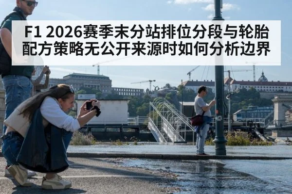 F1 2026赛季末分站排位分段与轮胎配方策略无公开来源时如何分析边界