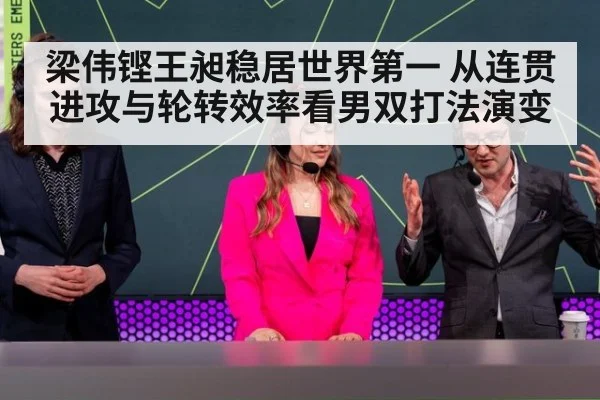 梁伟铿王昶稳居世界第一 从连贯进攻与轮转效率看男双打法演变