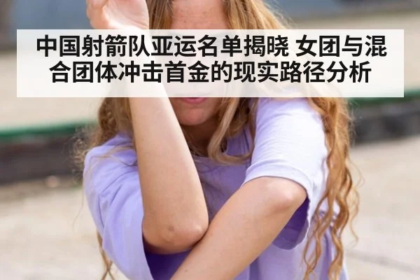 中国射箭队亚运名单揭晓 女团与混合团体冲击首金的现实路径分析
